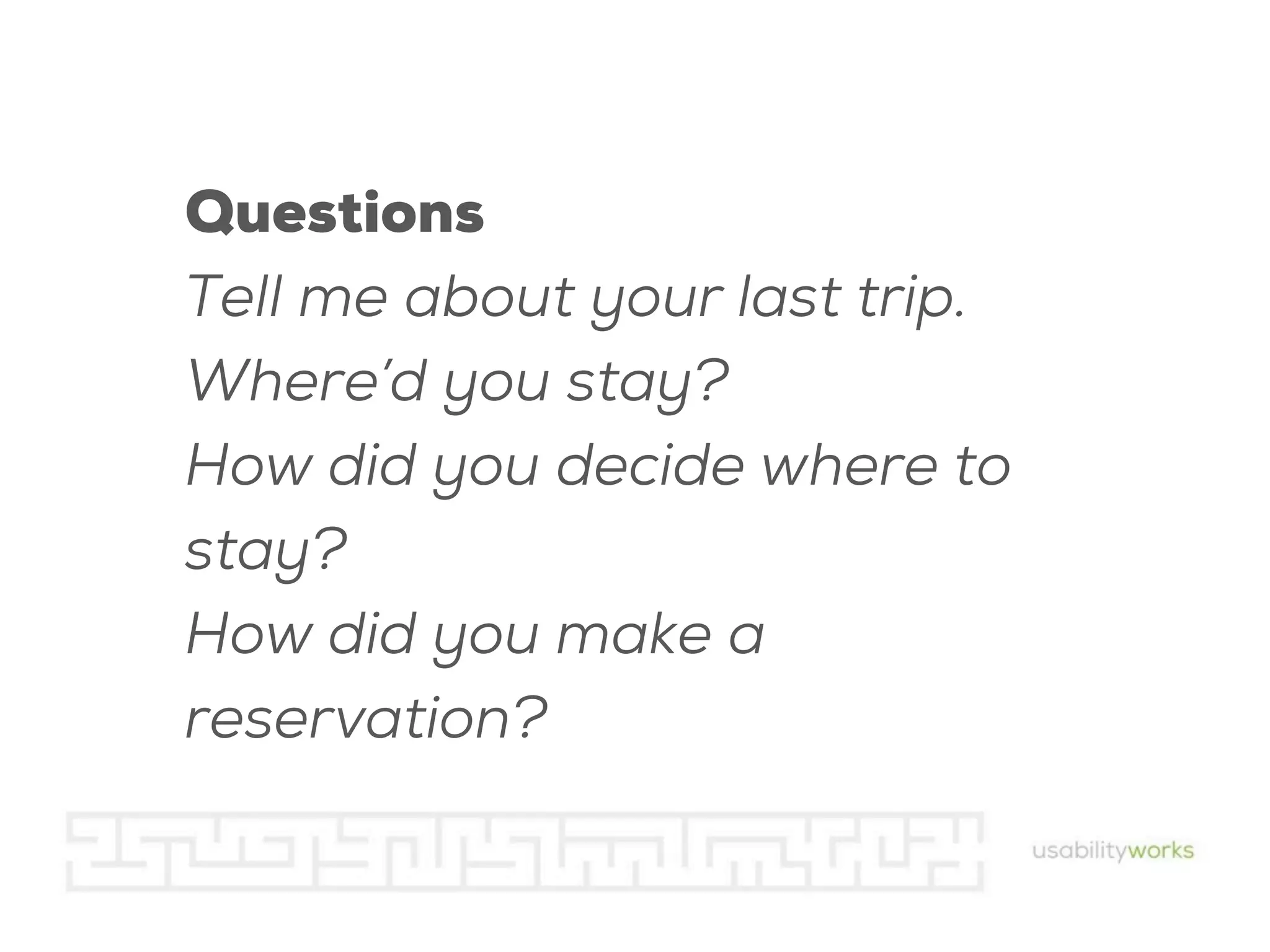 Questions
Tell me about your last trip.
Where’d you stay?
How did you decide where to
stay?
How did you make a
reservation?

 