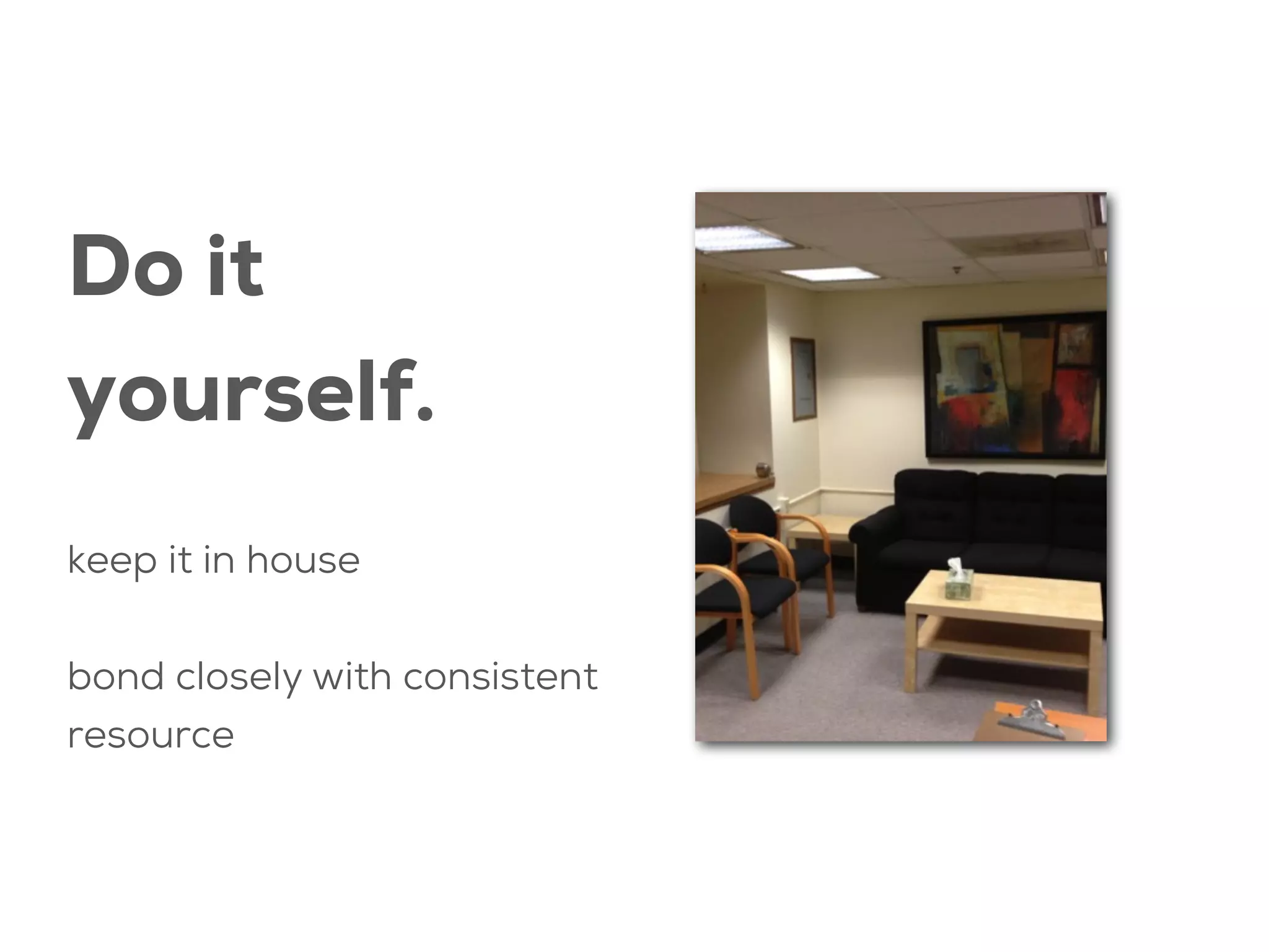 Do it
yourself.
keep it in house
bond closely with consistent
resource

 