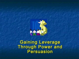 Gaining LeverageGaining Leverage
Through Power andThrough Power and
PersuasionPersuasion
 