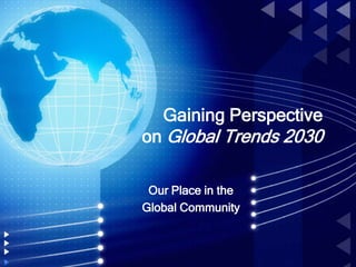 Gaining Perspective
on Global Trends 2030
Our Place in the
Global Community
 
