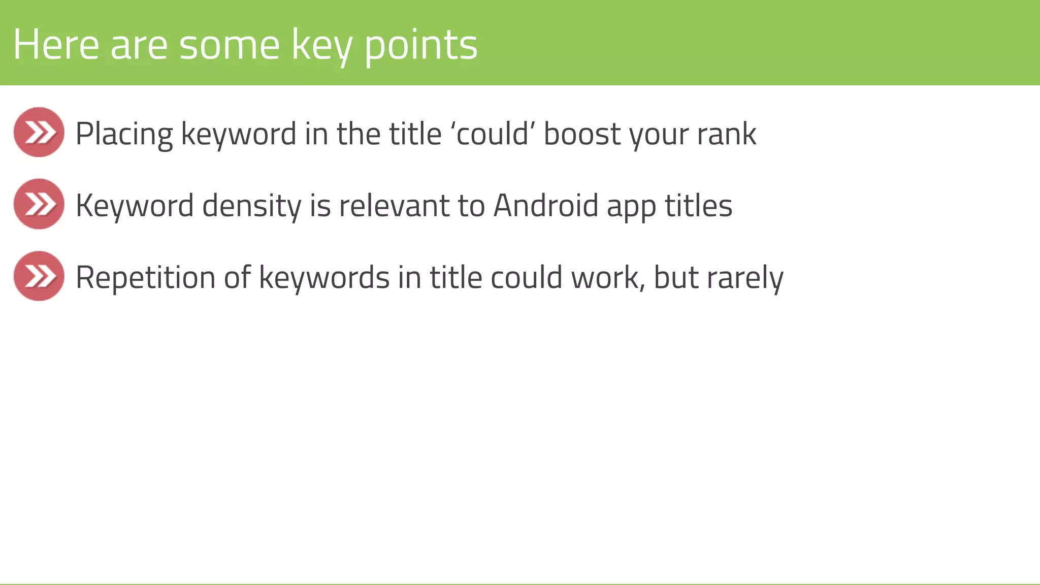 Here are some key points
Placing keyword in the title ‘could’ boost your rank
Keyword density is relevant to Android app titles
Repetition of keywords in title could work, but rarely
 