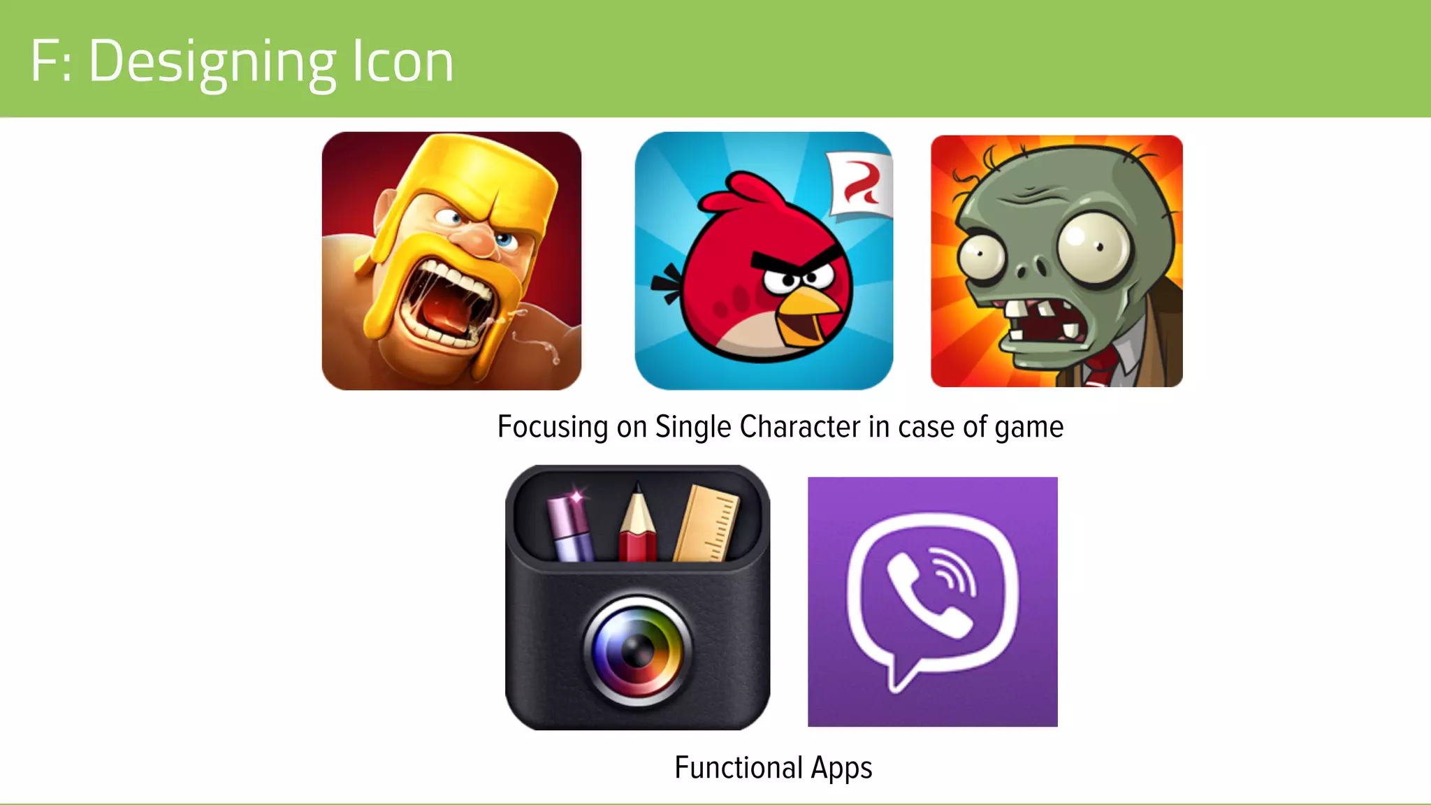 F: Designing Icon
Focusing on Single Character in case of game
Functional Apps
 