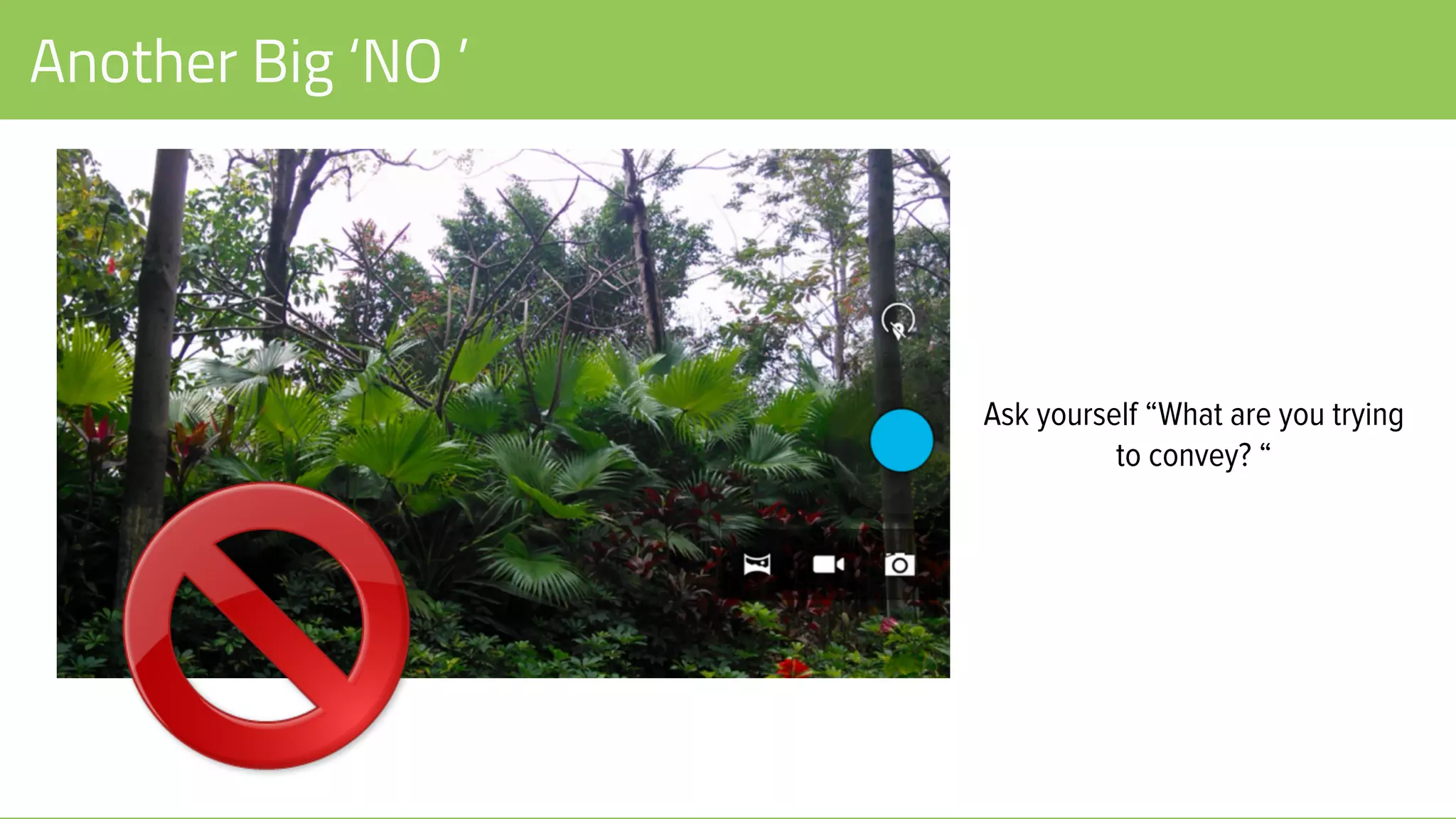 Another Big ‘NO ’
Ask yourself “What are you trying
to convey? “
 