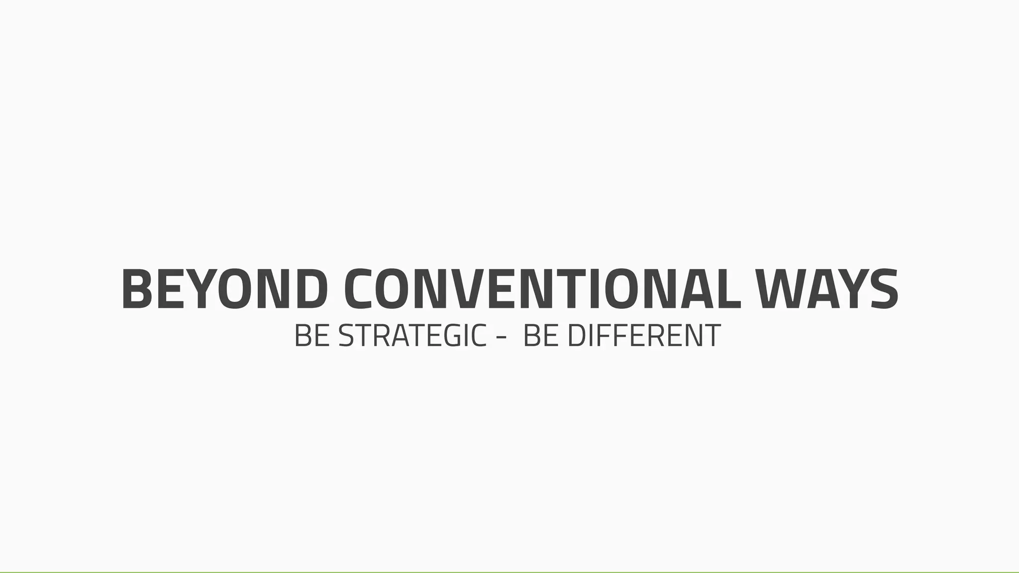 BEYOND CONVENTIONAL WAYS
BE STRATEGIC - BE DIFFERENT
 
