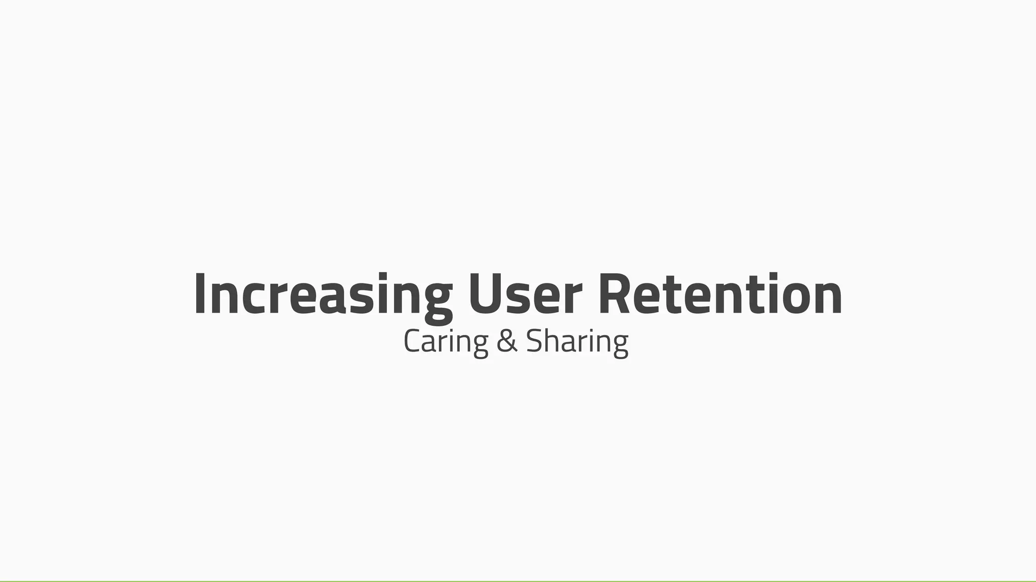 Increasing User Retention
Caring & Sharing
 