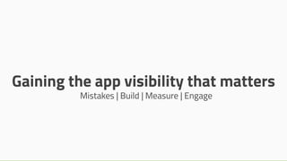 Gaining the app visibility that matters
Mistakes | Build | Measure | Engage
 