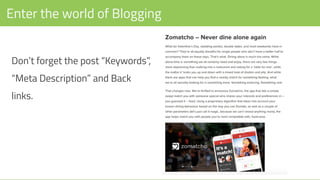 Enter the world of Blogging
Don’t forget the post “Keywords”,
“Meta Description” and Back
links.
 