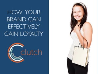 HOW YOUR
BRAND CAN
EFFECTIVELY
GAIN LOYALTY
 