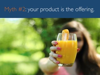 Myth #2: your product is the offering.
 