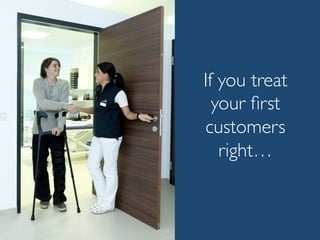 If you treat
your ﬁrst
customers
right…
 