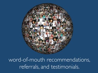 word-of-mouth recommendations,
referrals, and testimonials.
 