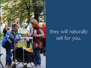 they will naturally
sell for you.
 
