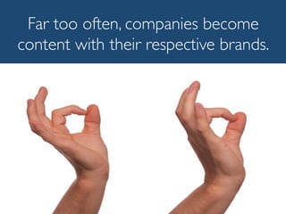 Far too often, companies become
content with their respective brands.
 