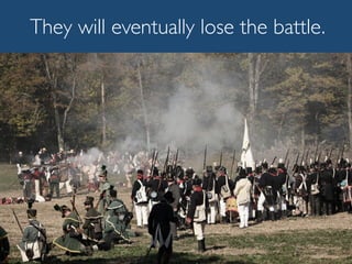 They will eventually lose the battle.
 
