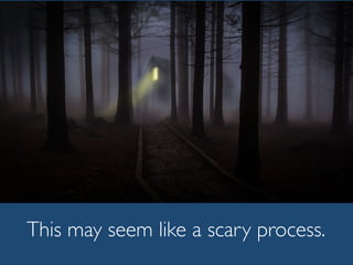 This may seem like a scary process.
 