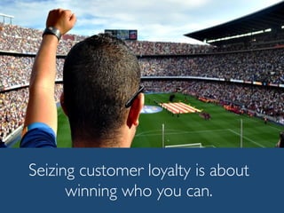 Seizing customer loyalty is about
winning who you can.
 