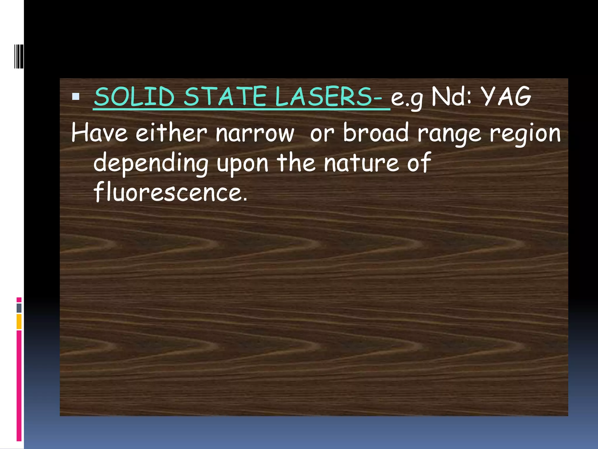  SOLID STATE LASERS- e.g Nd: YAG
Have either narrow or broad range region
depending upon the nature of
fluorescence.
 