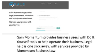 Gain Momentum provides business users with Do It
Yourself tools to help operate their business. Legal
help is one click away, with services provided by
Momentum Business Law
 