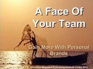 A Face Of
                                   Your Team
Business Of Magazine Publishing




                                  Gain More With Personal
                                          Brands

                                  Advanced Magazine Publishing Institute | India 2012
                                                           Bangalore, October 11, 2012
 