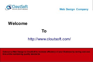 Web Design Company
Welcome
To
http://www.cloutsoft.com/
Outsource Web Design to CloutSoft to increase efficiency of your Business by saving cost and
time while maintaining quality standards
 