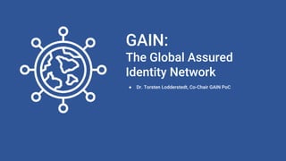 GAIN:
The Global Assured
Identity Network
● Dr. Torsten Lodderstedt, Co-Chair GAIN PoC
 