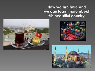 Now we are here and
we can learn more about
this beautiful country.