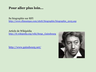 Pour aller plus loin...


Sa biographie sur RFI
http://www.rfimusique.com/sitefr/biographie/biographie_9105.asp



Article de Wikipédia
http://fr.wikipedia.org/wiki/Serge_Gainsbourg




http://www.gainsbourg.net/
 