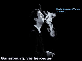 David Mansanet Varela
                           2º Bach C




Gainsbourg, vie héroïque
 