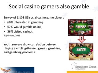 Social casino gamers also gamble
Survey of 1,103 US social casino game players
• 68% interested in gambling
• 67% would ga...