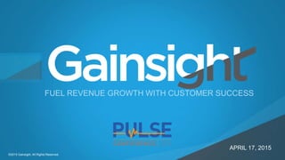 ©2015 Gainsight. All Rights Reserved.
Child-like Joy
APRIL 17, 2015
FUEL REVENUE GROWTH WITH CUSTOMER SUCCESS
©2015 Gainsight. All Rights Reserved.
 