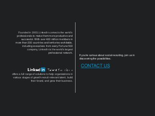 Founded in 2003, LinkedIn connects the world’s
professionals to make them more productive and
successful. With over 400 mi...