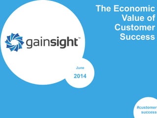 The Economic
Value of
Customer
Success
June
2014
#customer
success
 
