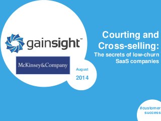 McKinsey & Company |
Courting and
Cross-selling:
The secrets of low-churn
SaaS companies
August
2014
#customer
success
 