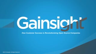 Child-like Joy
©2015 Gainsight. All Rights Reserved.
How Customer Success is Revolutionizing Open Source Companies
 