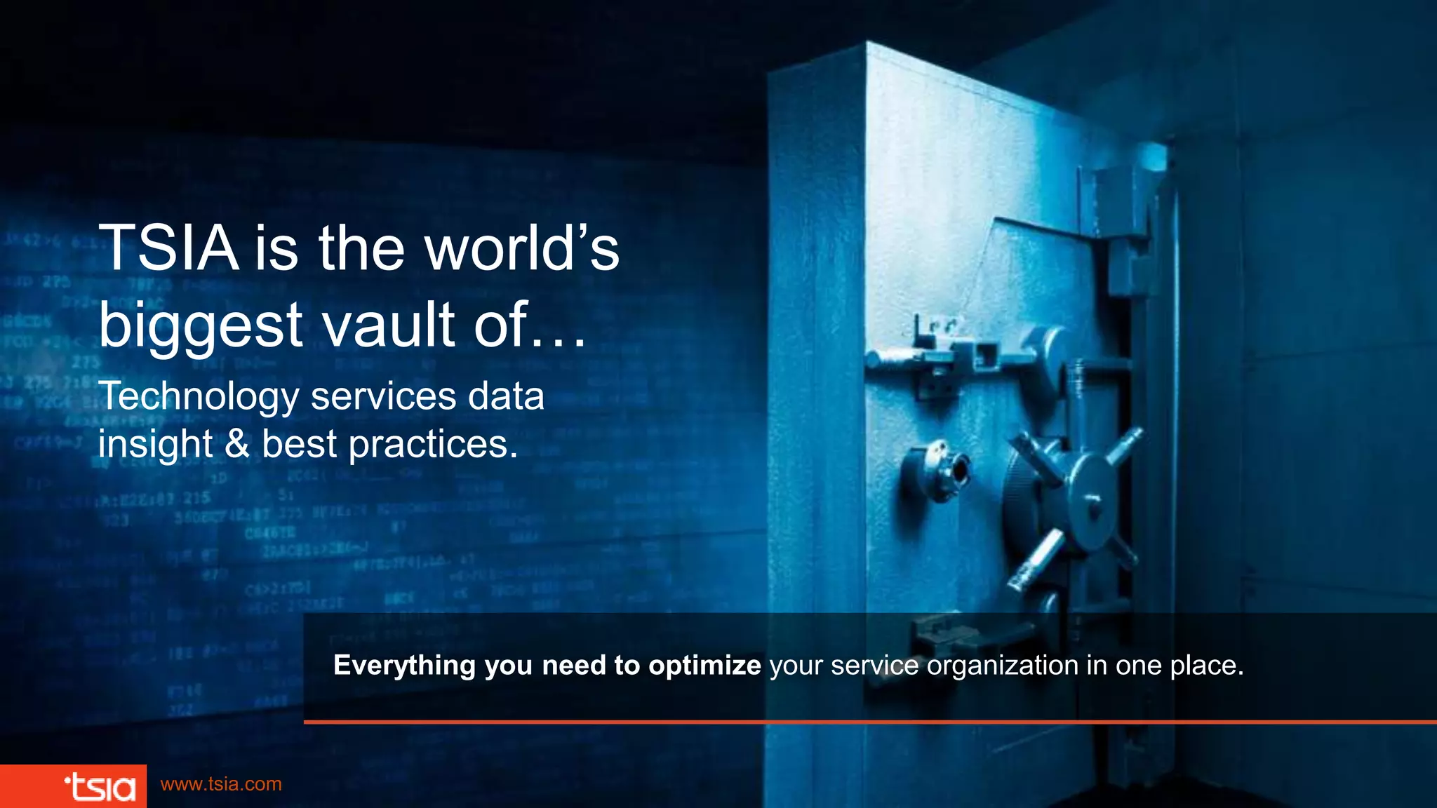www.tsia.com
TSIA is the world’s
biggest vault of…
Technology services data
insight & best practices.
Everything you need to optimize your service organization in one place.
 