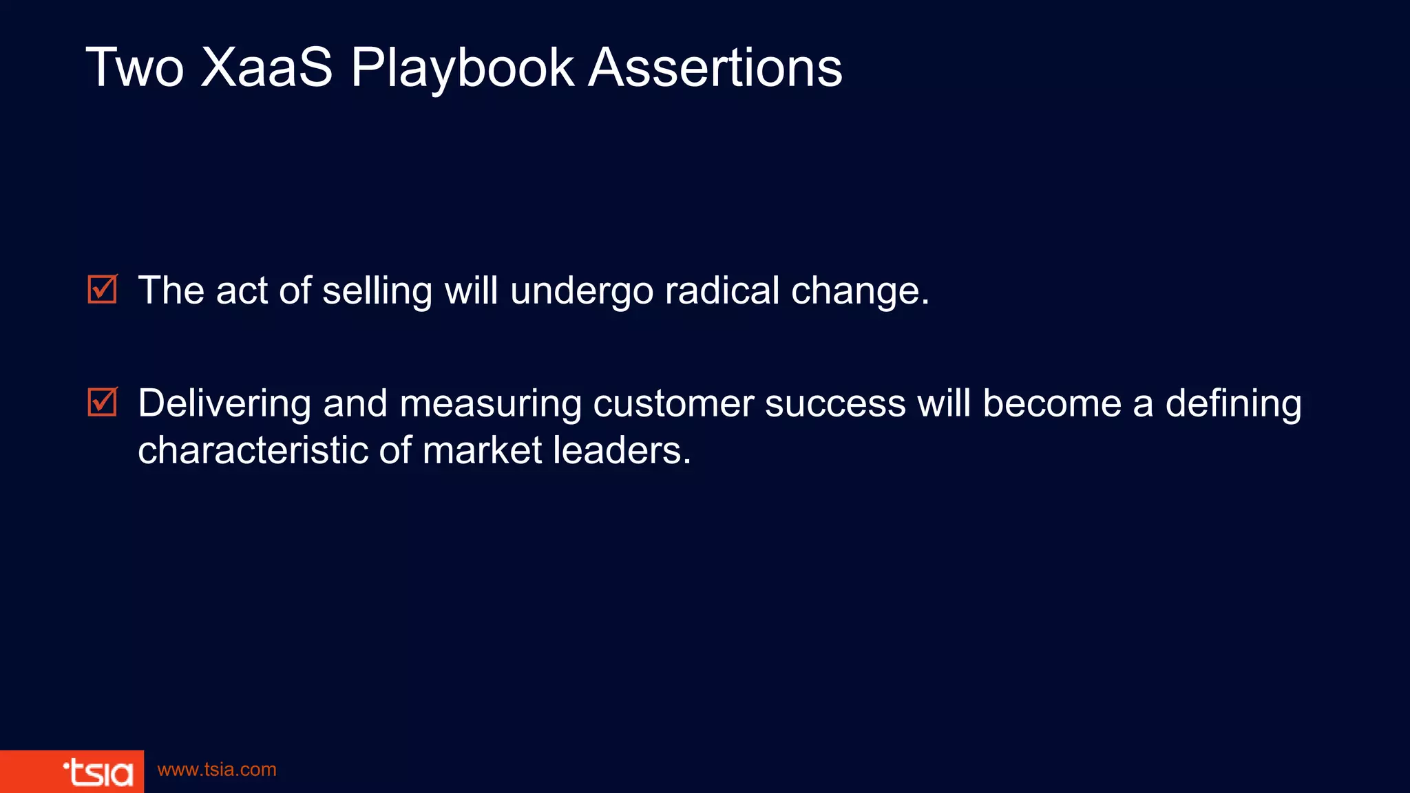 www.tsia.com
Two XaaS Playbook Assertions
 The act of selling will undergo radical change.
 Delivering and measuring customer success will become a defining
characteristic of market leaders.
 