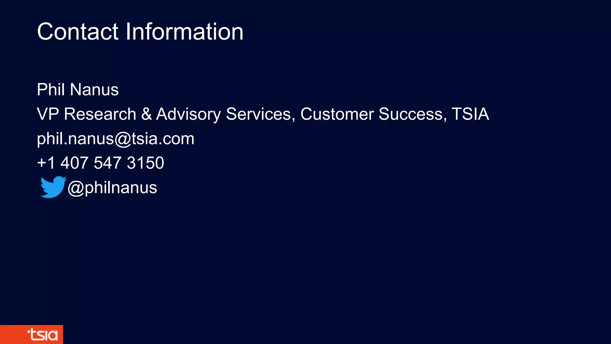 Contact Information
Phil Nanus
VP Research & Advisory Services, Customer Success, TSIA
phil.nanus@tsia.com
+1 407 547 3150
@philnanus
 
