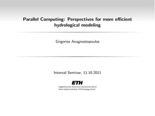 Parallel Computing: Perspectives for more e cient
hydrological modeling

Grigorios Anagnostopoulos

Internal Seminar, 11.10.2011

 