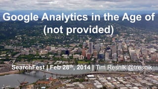 Google Analytics in the Age of
(not provided)

SearchFest | Feb 28th, 2014 | Tim Resnik @tresnik
1

 