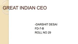 GREAT INDIAN CEO
-DARSHIT DESAI
FD-7-B
ROLL NO 29
 