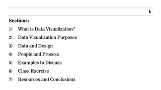 Sections:
1) What is Data Visualization?
2) Data Visualization Purposes
3) Data and Design
4) People and Process
5) Exampl...