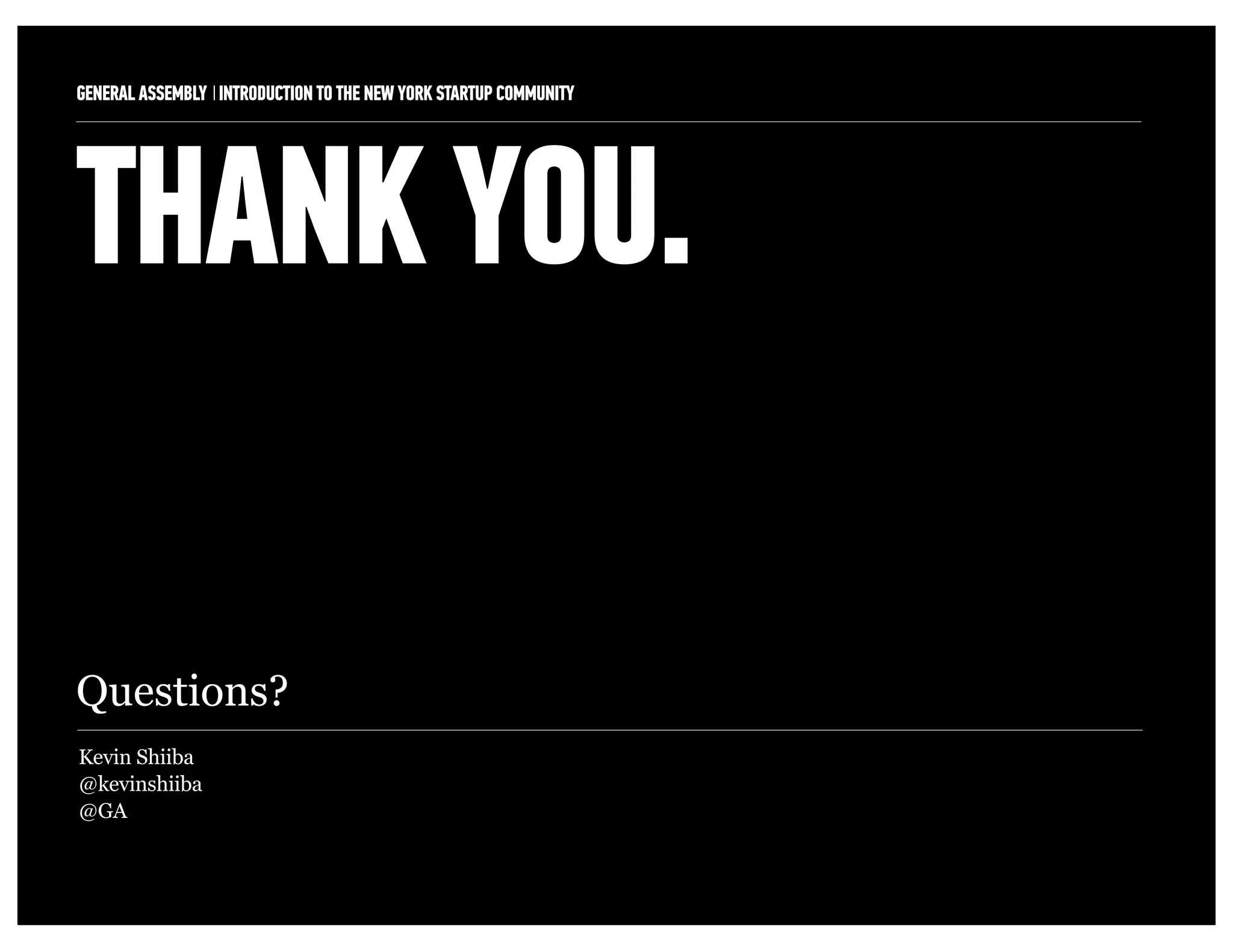 GENERAL ASSEMBLY I INTRODUCTION TO THE NEW YORK STARTUP COMMUNITY   13



THANK YOU.

Questions?
Kevin Shiiba
@kevinshiiba
@GA
 