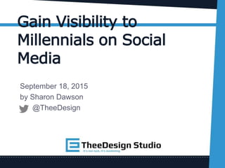 Gain Visibility to
Millennials on Social
Media
September 18, 2015
by Sharon Dawson
@TheeDesign
 