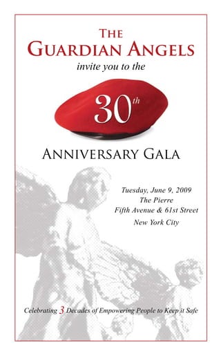 The
Guardian Angels
Anniversary Gala
Celebrating 3 Decades of Empowering People to Keep it Safe
invite you to the
Tuesday, June 9, 2009
The Pierre
Fifth Avenue & 61st Street
New York City
 