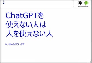 46
ChatGPTを
使えない人は
人を使えない人
by エルカミノリアル 木寺
 