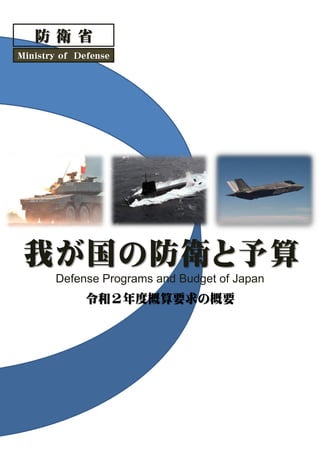 我が国の防衛と予算
Defense Programs and Budget of Japan
令和２年度概算要求の概要
防 衛 省
Ministry of Defense
 