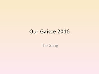 Our Gaisce 2016
The Gang
 