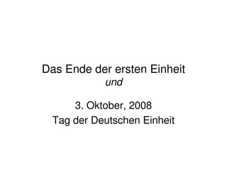 Das Ende der ersten Einheit
            und

      3. Oktober, 2008
  Tag der Deutschen Einheit
 
