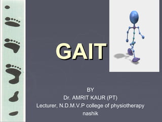 GAIT
GAIT
BY
Dr. AMRIT KAUR (PT)
Lecturer, N.D.M.V.P college of physiotherapy
nashik
 