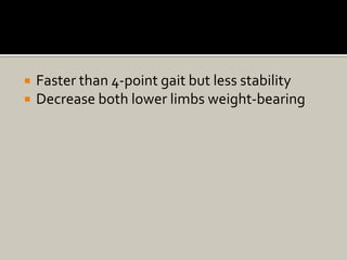  Faster than 4-point gait but less stability
 Decrease both lower limbs weight-bearing
 
